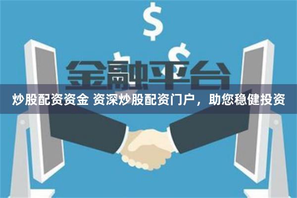 炒股配资资金 资深炒股配资门户，助您稳健投资