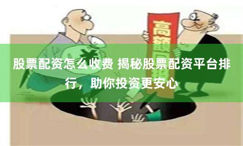 股票配资怎么收费 揭秘股票配资平台排行，助你投资更安心