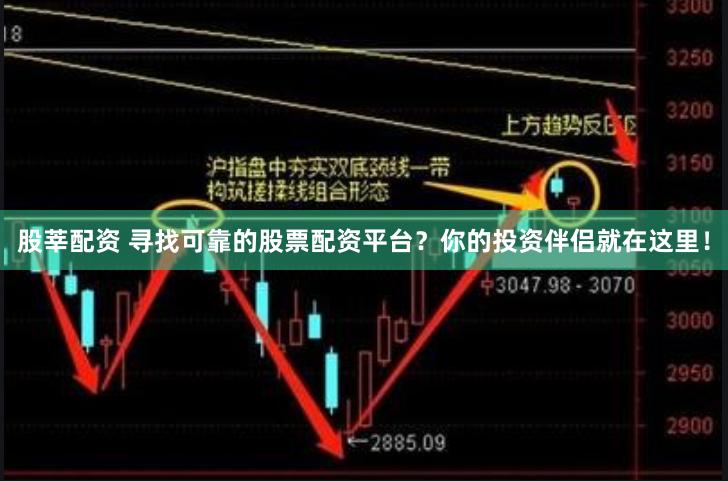 股莘配资 寻找可靠的股票配资平台？你的投资伴侣就在这里！
