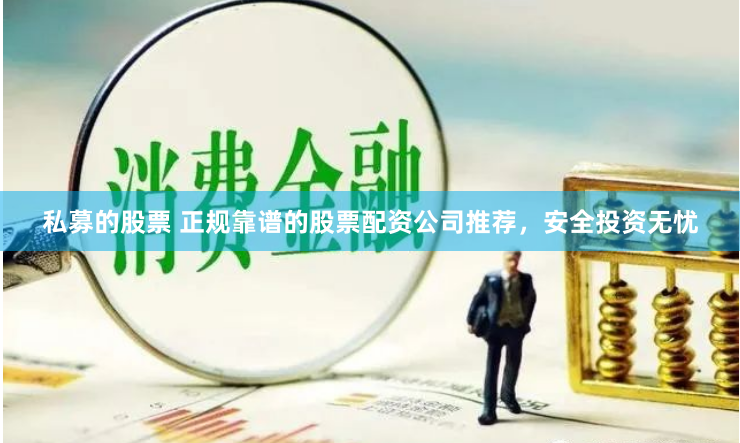 私募的股票 正规靠谱的股票配资公司推荐，安全投资无忧
