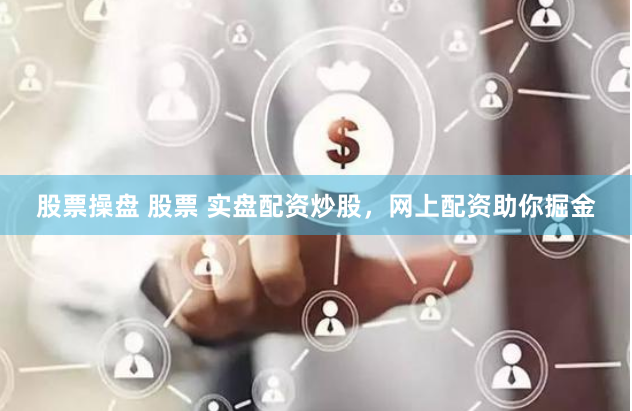 股票操盘 股票 实盘配资炒股，网上配资助你掘金