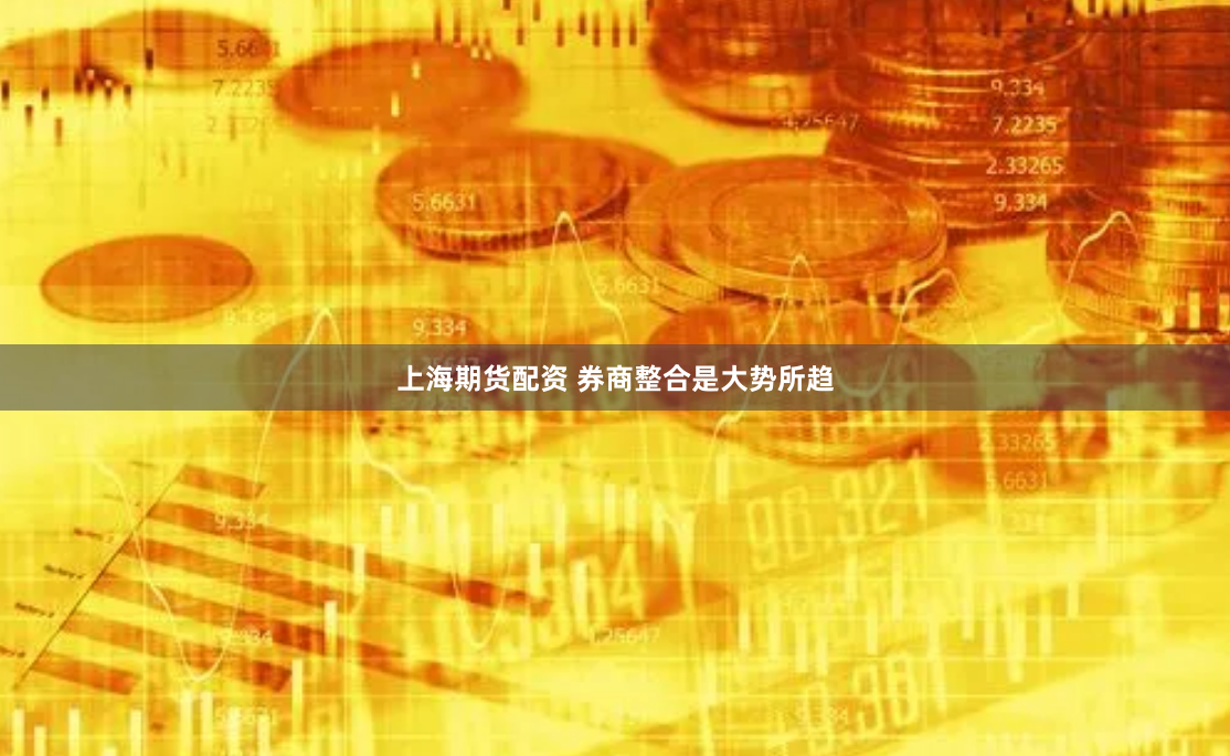 上海期货配资 券商整合是大势所趋