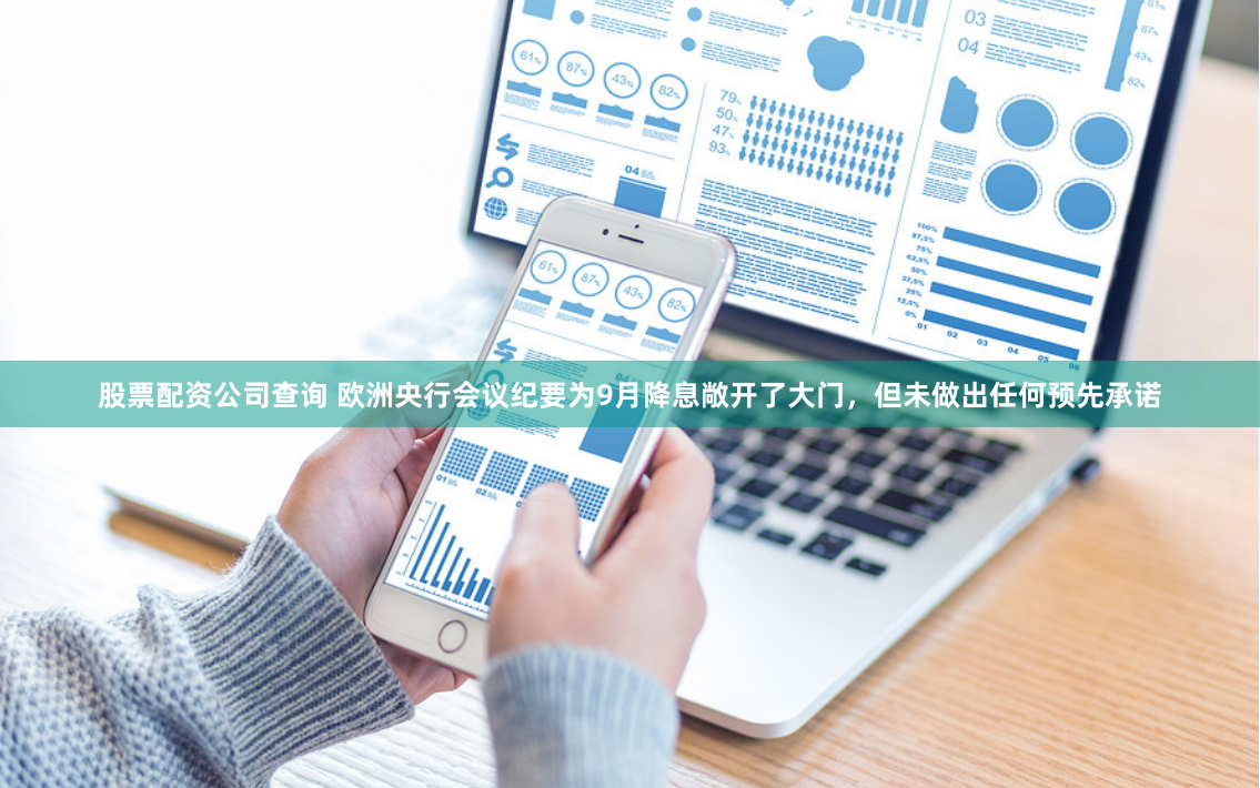股票配资公司查询 欧洲央行会议纪要为9月降息敞开了大门，但未做出任何预先承诺