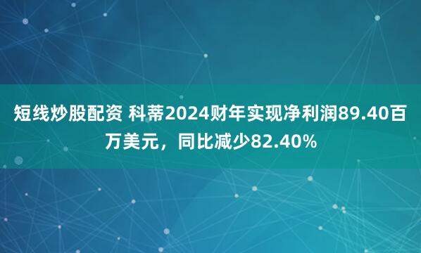 短线炒股配资 科蒂2024财年实现净利润89.40百万美元，同比减少82.40%