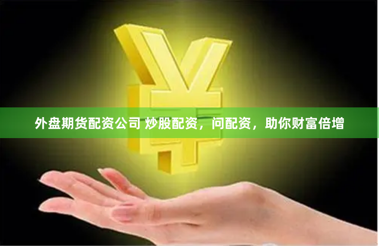 外盘期货配资公司 炒股配资，问配资，助你财富倍增