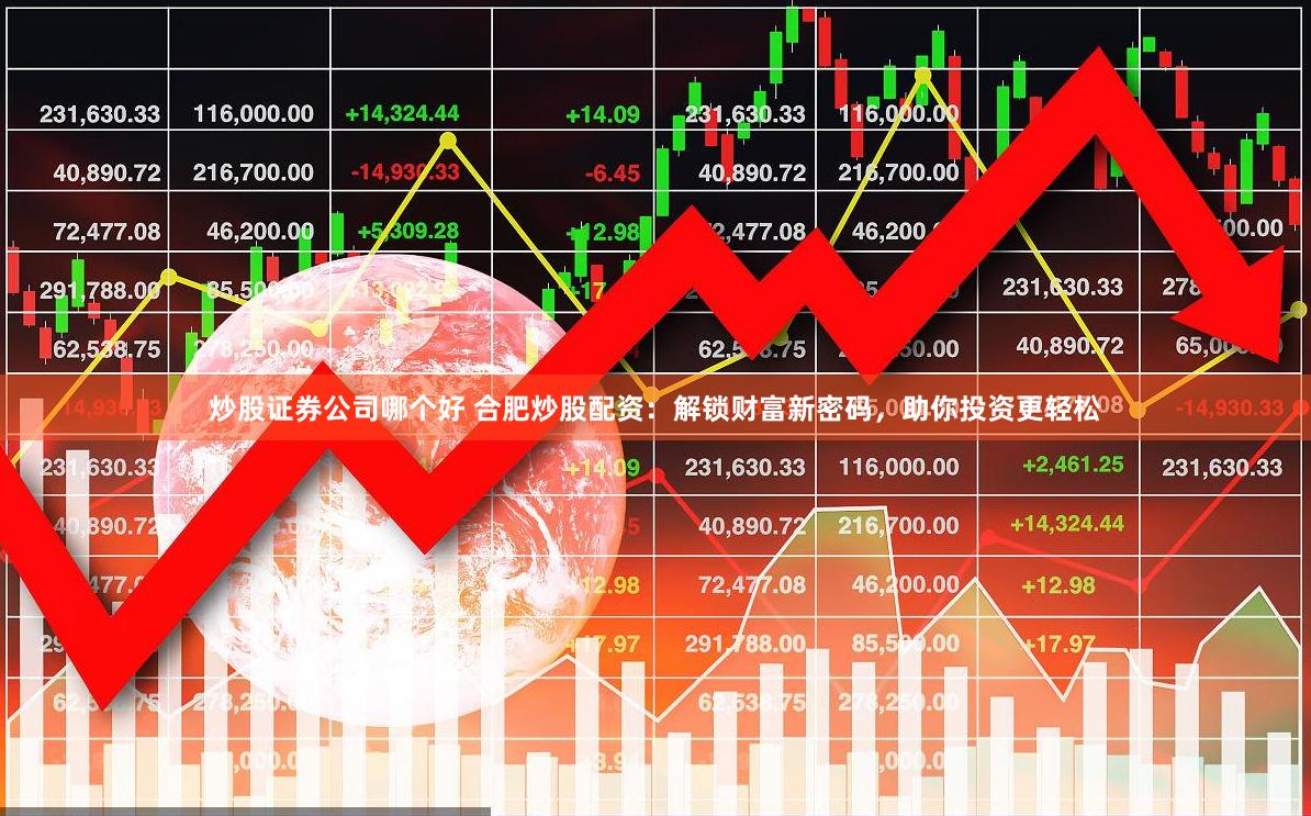 炒股证券公司哪个好 合肥炒股配资：解锁财富新密码，助你投资更轻松