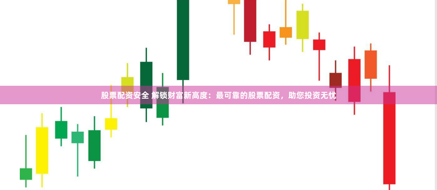 股票配资安全 解锁财富新高度：最可靠的股票配资，助您投资无忧