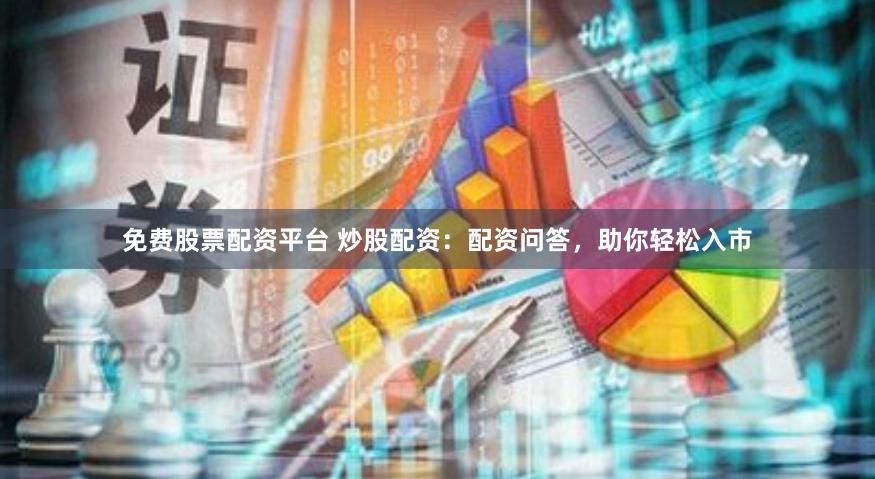免费股票配资平台 炒股配资：配资问答，助你轻松入市