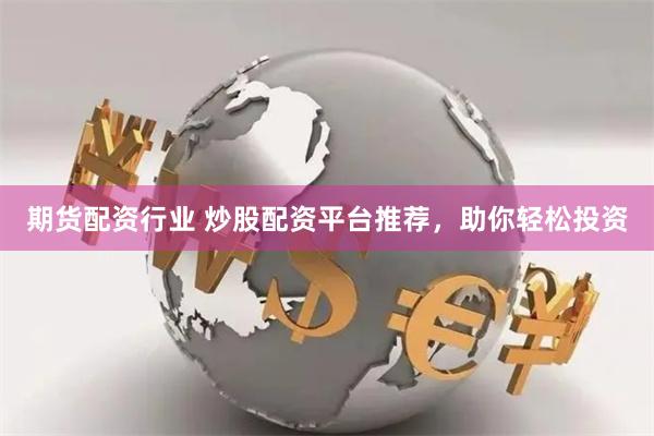 期货配资行业 炒股配资平台推荐，助你轻松投资