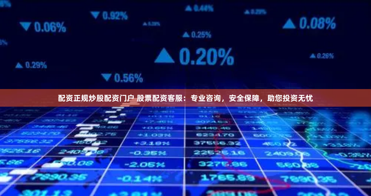 配资正规炒股配资门户 股票配资客服：专业咨询，安全保障，助您投资无忧