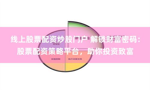 线上股票配资炒股门户 解锁财富密码：股票配资策略平台，助你投资致富
