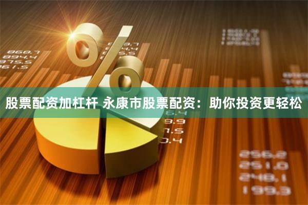 股票配资加杠杆 永康市股票配资：助你投资更轻松