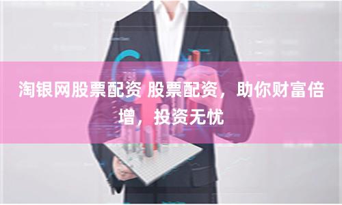 淘银网股票配资 股票配资，助你财富倍增，投资无忧