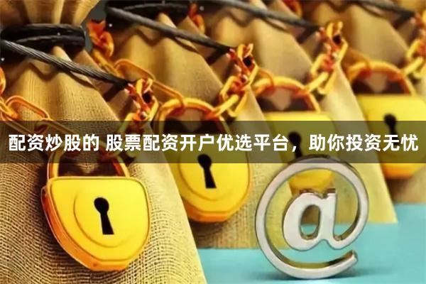 配资炒股的 股票配资开户优选平台，助你投资无忧