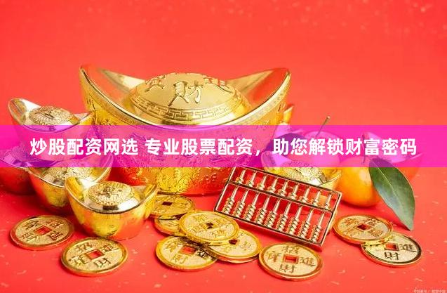 炒股配资网选 专业股票配资，助您解锁财富密码