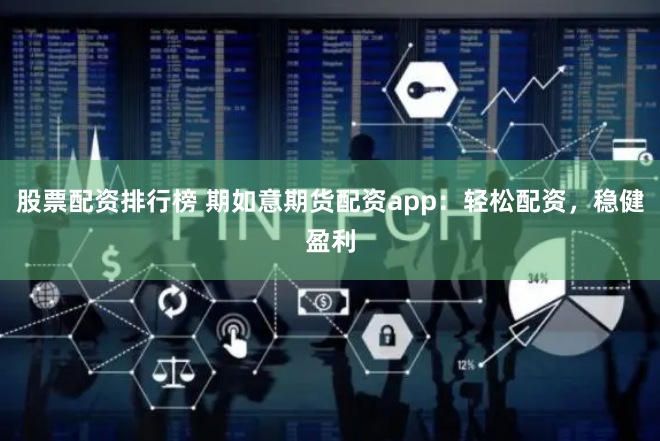 股票配资排行榜 期如意期货配资app:轻松配资,稳健盈利
