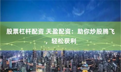 股票杠杆配资 天盈配资:助你炒股腾飞,轻松获利