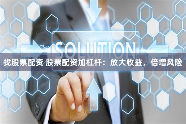 找股票配资 股票配资加杠杆:放大收益,倍增风险