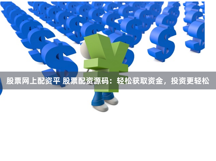 股票网上配资平 股票配资源码:轻松获取资金,投资更轻松