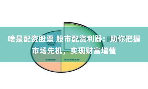 啥是配资股票 股市配资利器：助你把握市场先机，实现财富增值