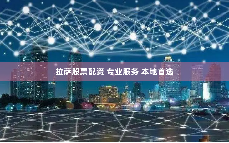 拉萨股票配资 专业服务 本地首选