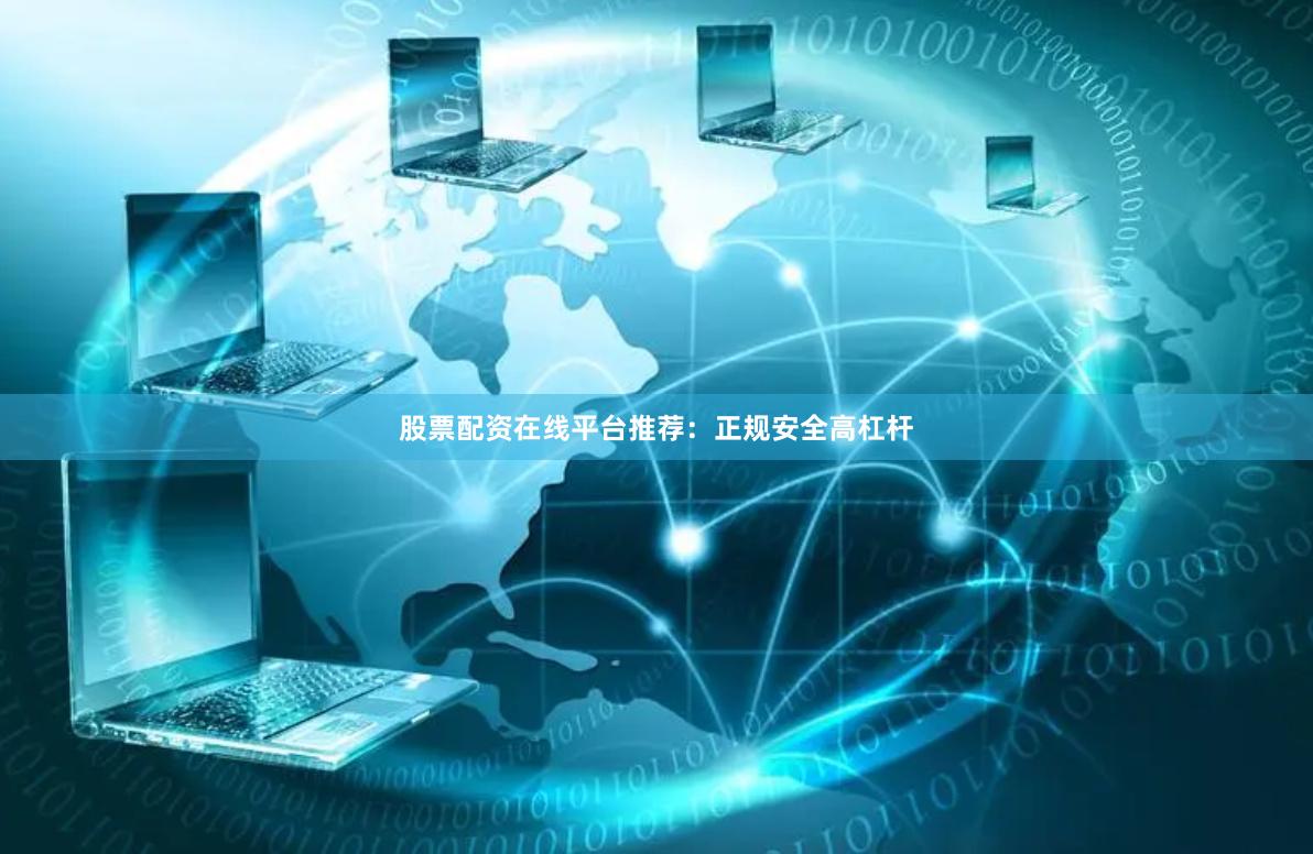 股票配资在线平台推荐：正规安全高杠杆