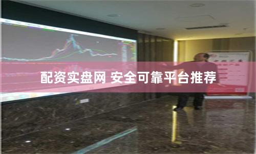配资实盘网 安全可靠平台推荐