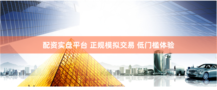 配资实盘平台 正规模拟交易 低门槛体验