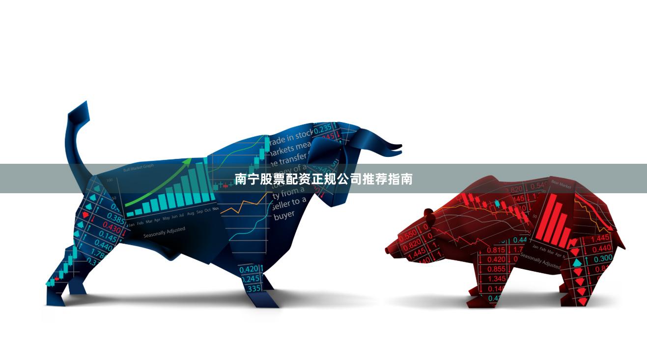 南宁股票配资正规公司推荐指南