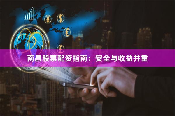 南昌股票配资指南：安全与收益并重