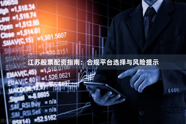 江苏股票配资指南：合规平台选择与风险提示