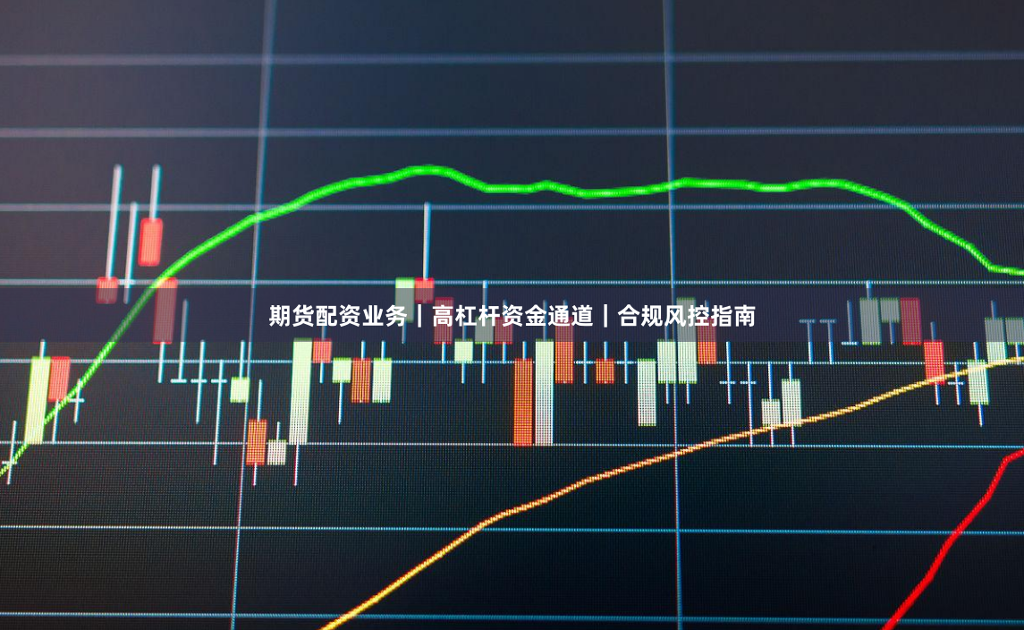 期货配资业务｜高杠杆资金通道｜合规风控指南