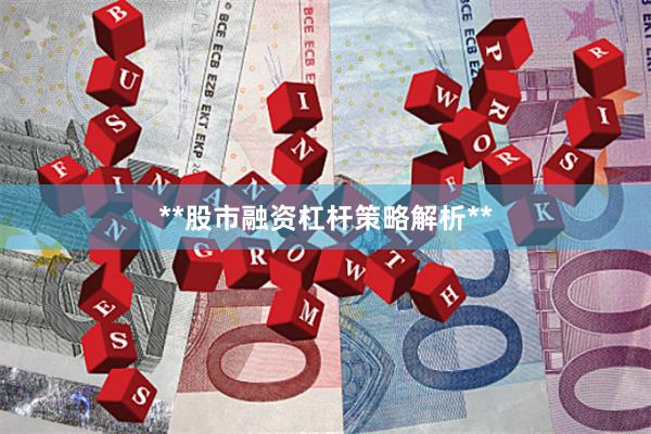**股市融资杠杆策略解析**