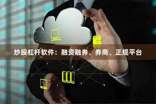 炒股杠杆软件：融资融券、券商、正规平台