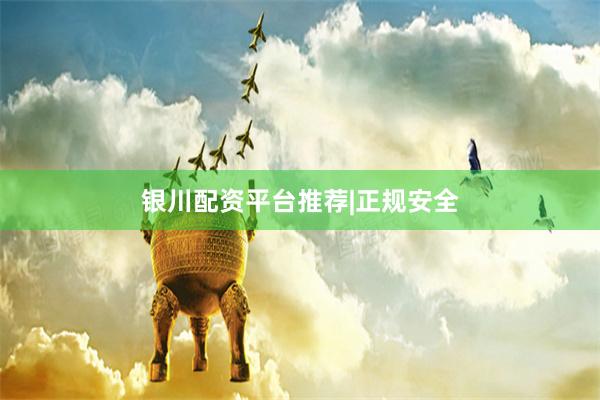 银川配资平台推荐|正规安全