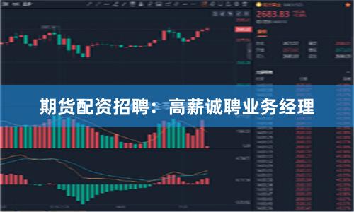 期货配资招聘：高薪诚聘业务经理