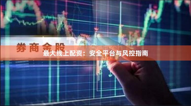 最大线上配资：安全平台与风控指南