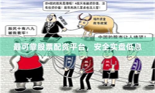最可靠股票配资平台，安全实盘低息