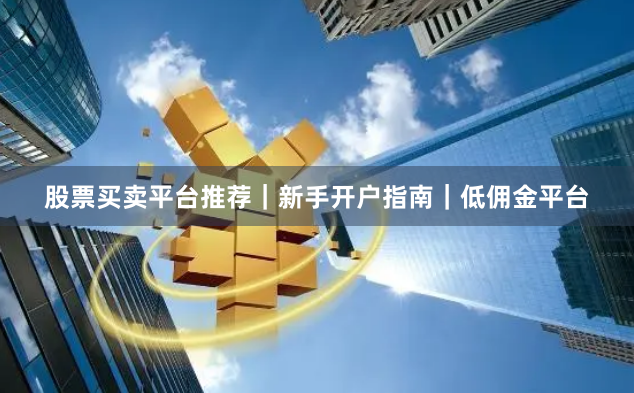 股票买卖平台推荐｜新手开户指南｜低佣金平台