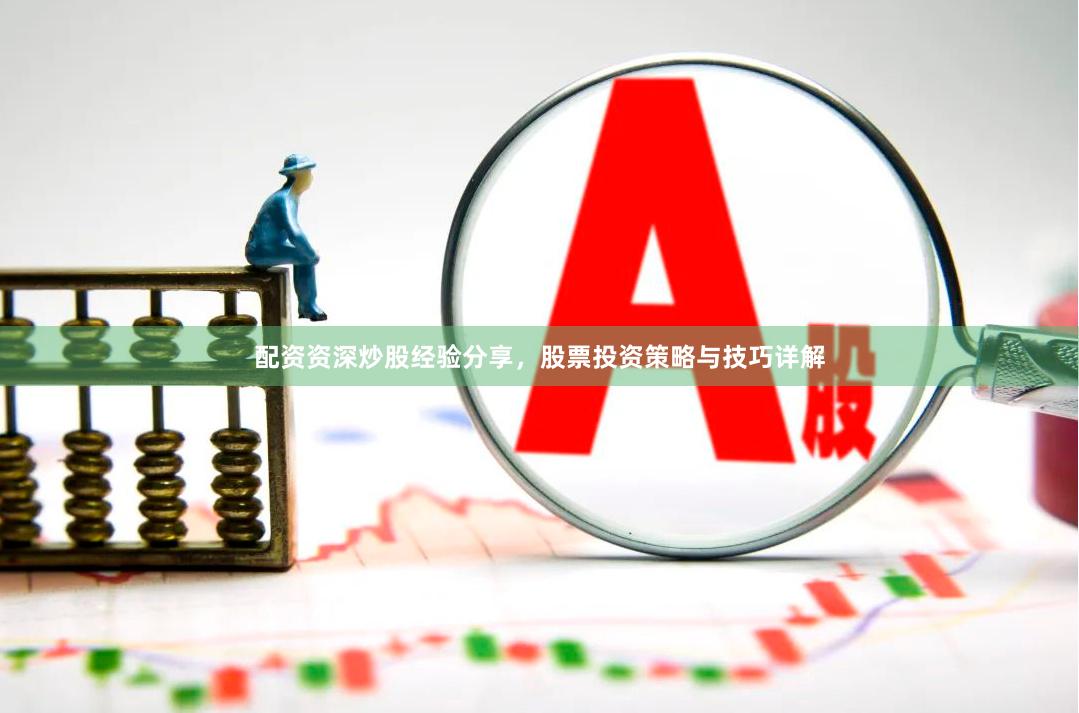 配资资深炒股经验分享，股票投资策略与技巧详解